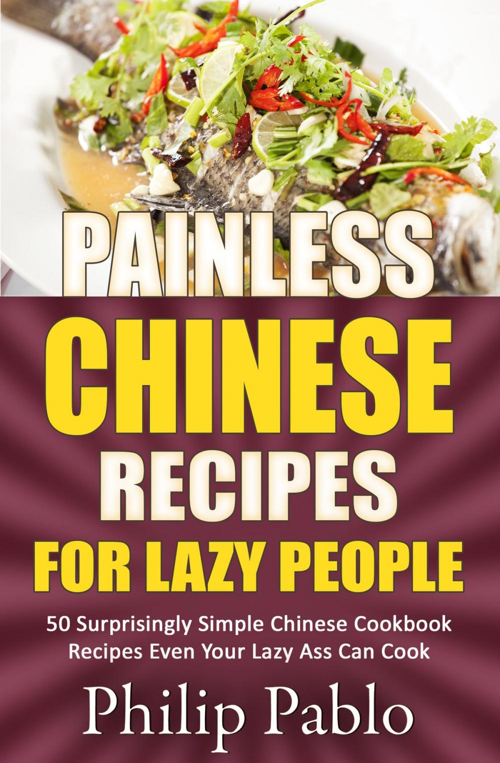 Big bigCover of Painless Chinese Recipes For Lazy People: 50 Surprisingly Simple Chinese Cookbook Recipes Even Your Lazy Ass Can Cook