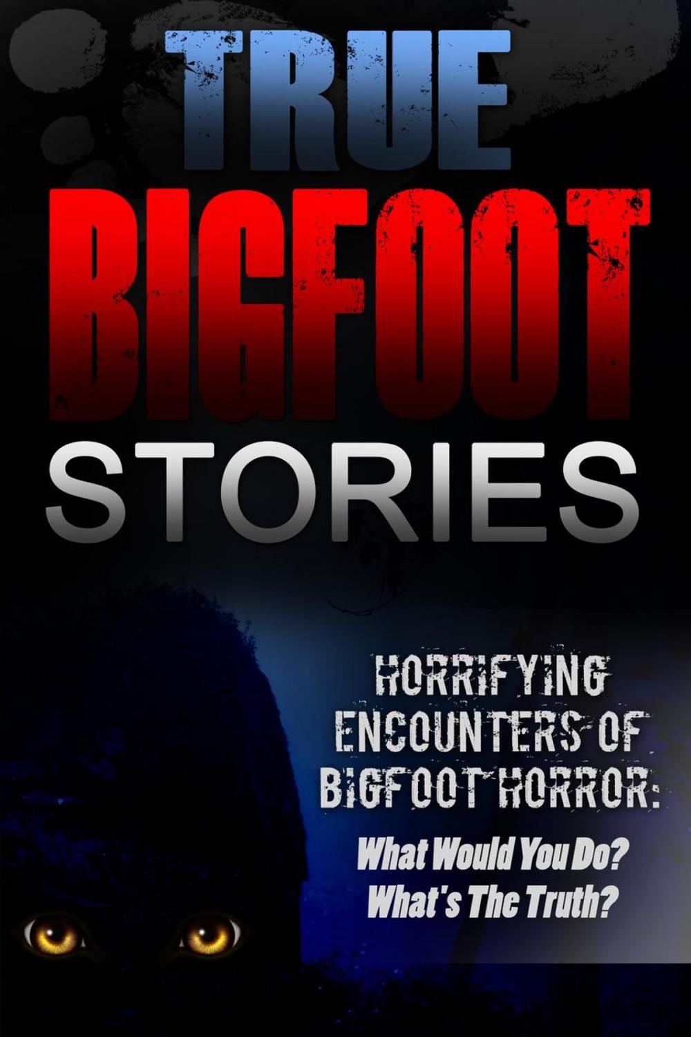Big bigCover of True Bigfoot Stories: Horrifying Encounters Of Bigfoot Horror: What Would You Do? What's The Truth?