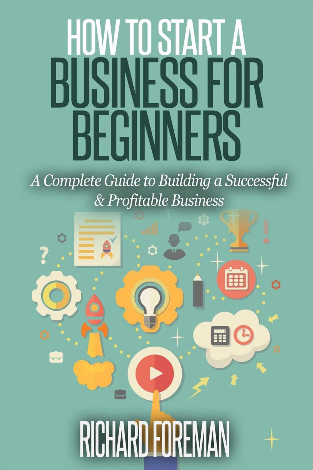 Big bigCover of How to Start a Business for Beginners: A Complete Guide to Building a Successful & Profitable Business