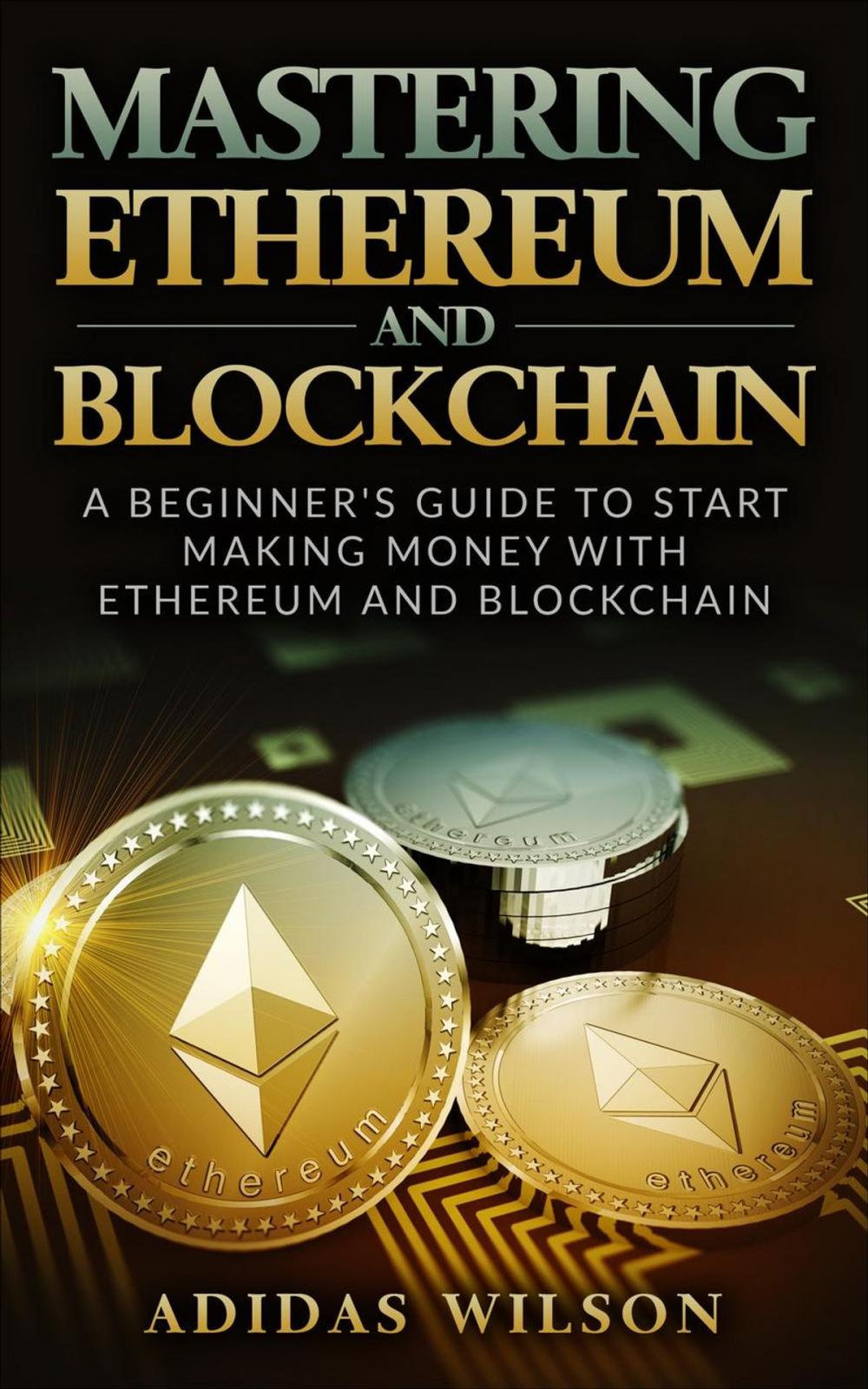 Big bigCover of Mastering Ethereum And Blockchain - A Beginner's Guide To Start Making Money With Ethereum And Blockchain