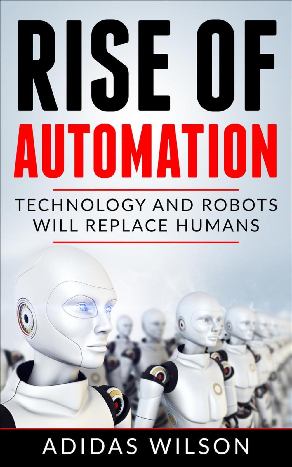 Big bigCover of Rise of Automation - Technology and Robots Will Replace Humans