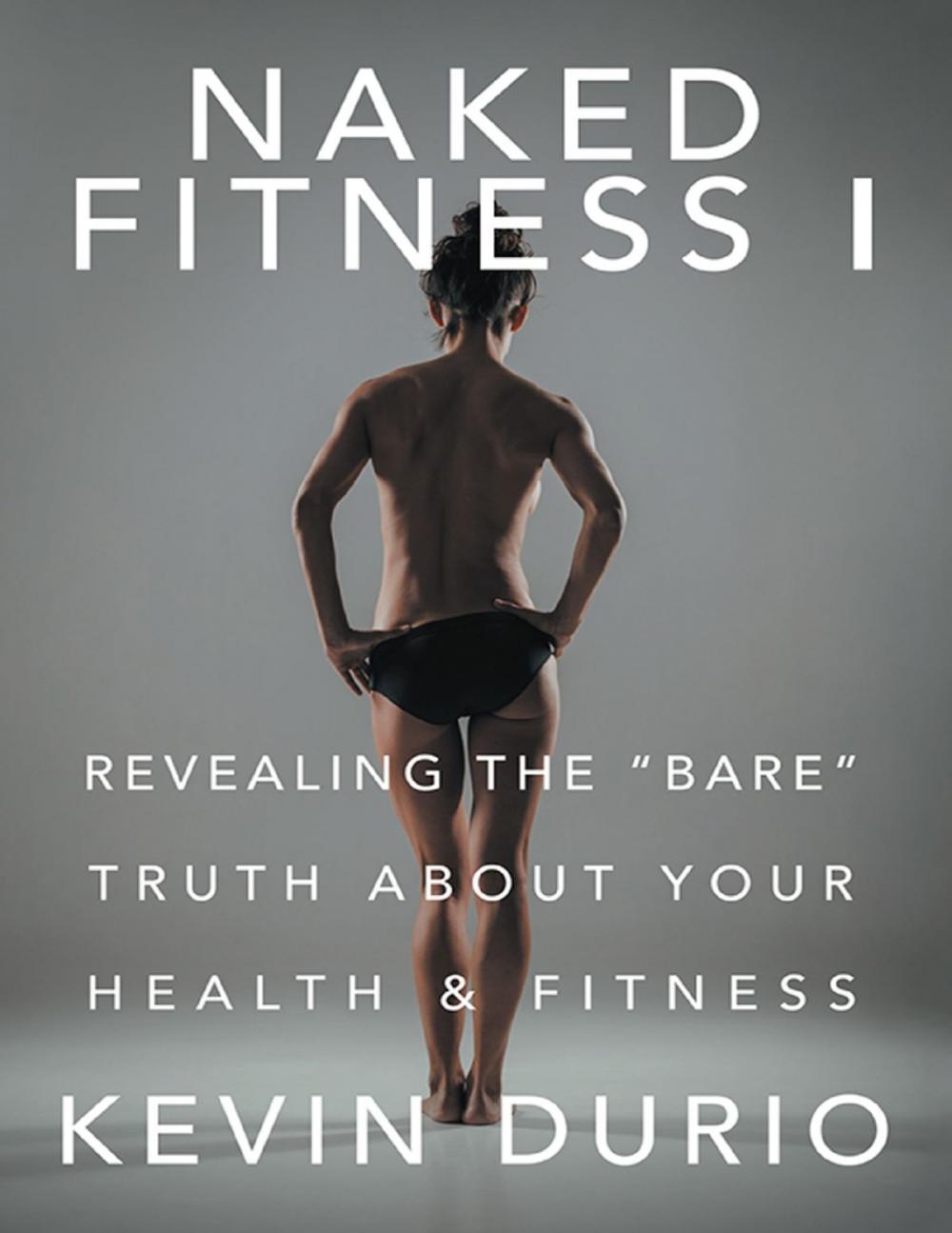 Big bigCover of Naked Fitness I: Revealing the "Bare" Truth About Your Health & Fitness