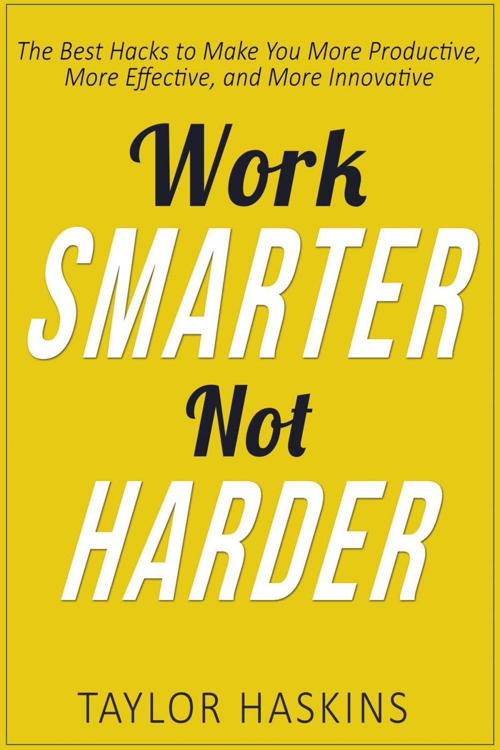 Big bigCover of Work Smarter, Not Harder: The Best Hacks to Make You More Productive, More Effective, and More Innovative