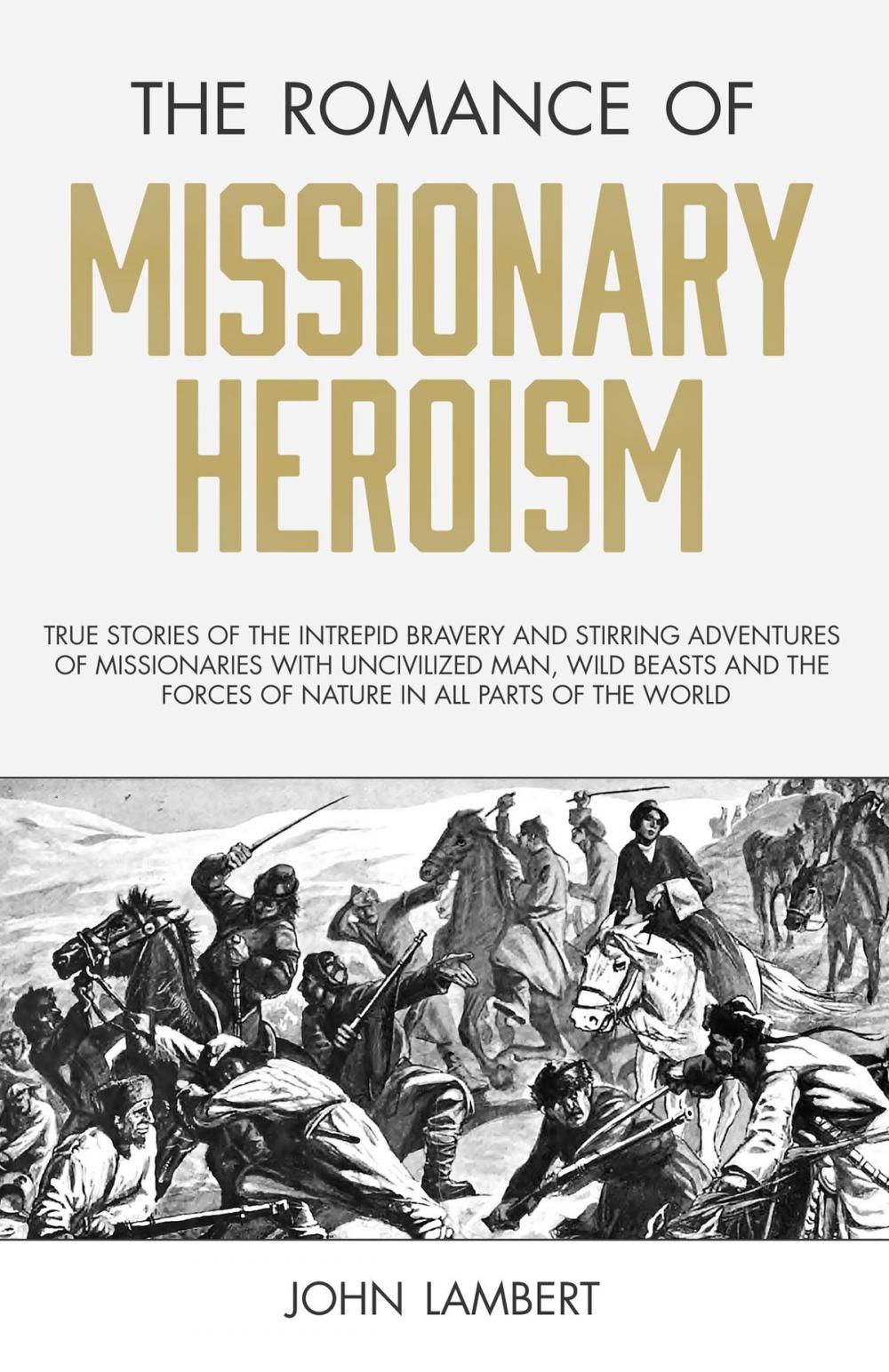 Big bigCover of The Romance of Missionary Heroism: True Stories of the Intrepid Bravery and Stirring Adventures of Missionaries with Uncivilized Man, Wild Beasts and the Forces of Nature in all Parts of the World