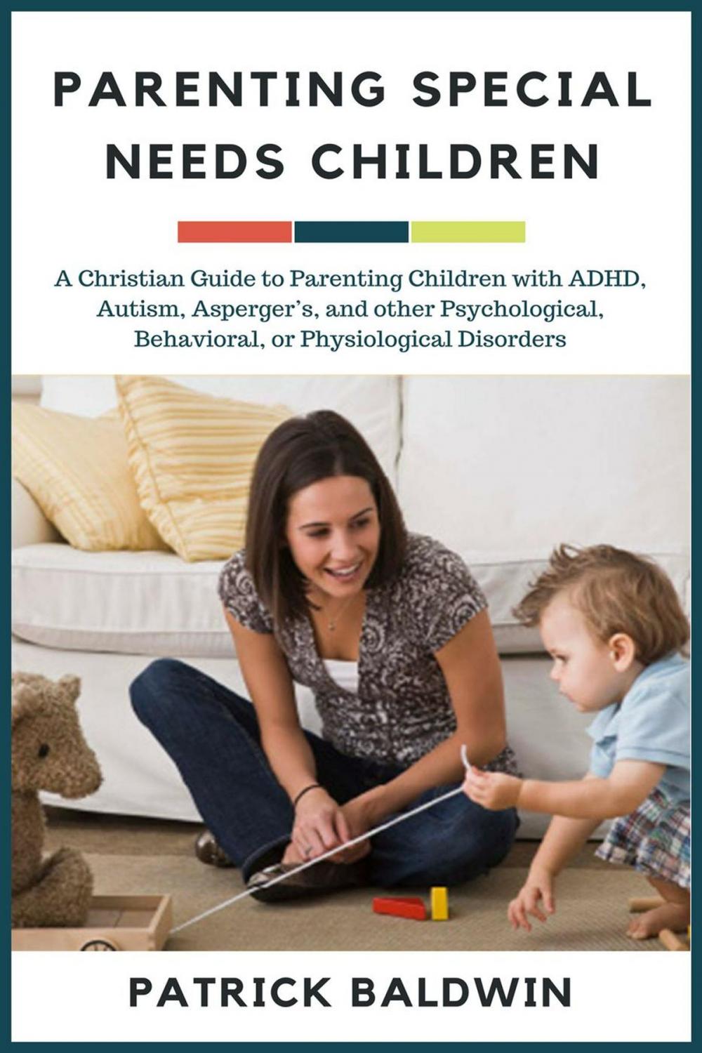 Big bigCover of Parenting Special Needs Children: A Christian Guide to Parenting Children with ADHD, Autism, Asperger’s, and other Psychological, Behavioral, or Physiological Disorders
