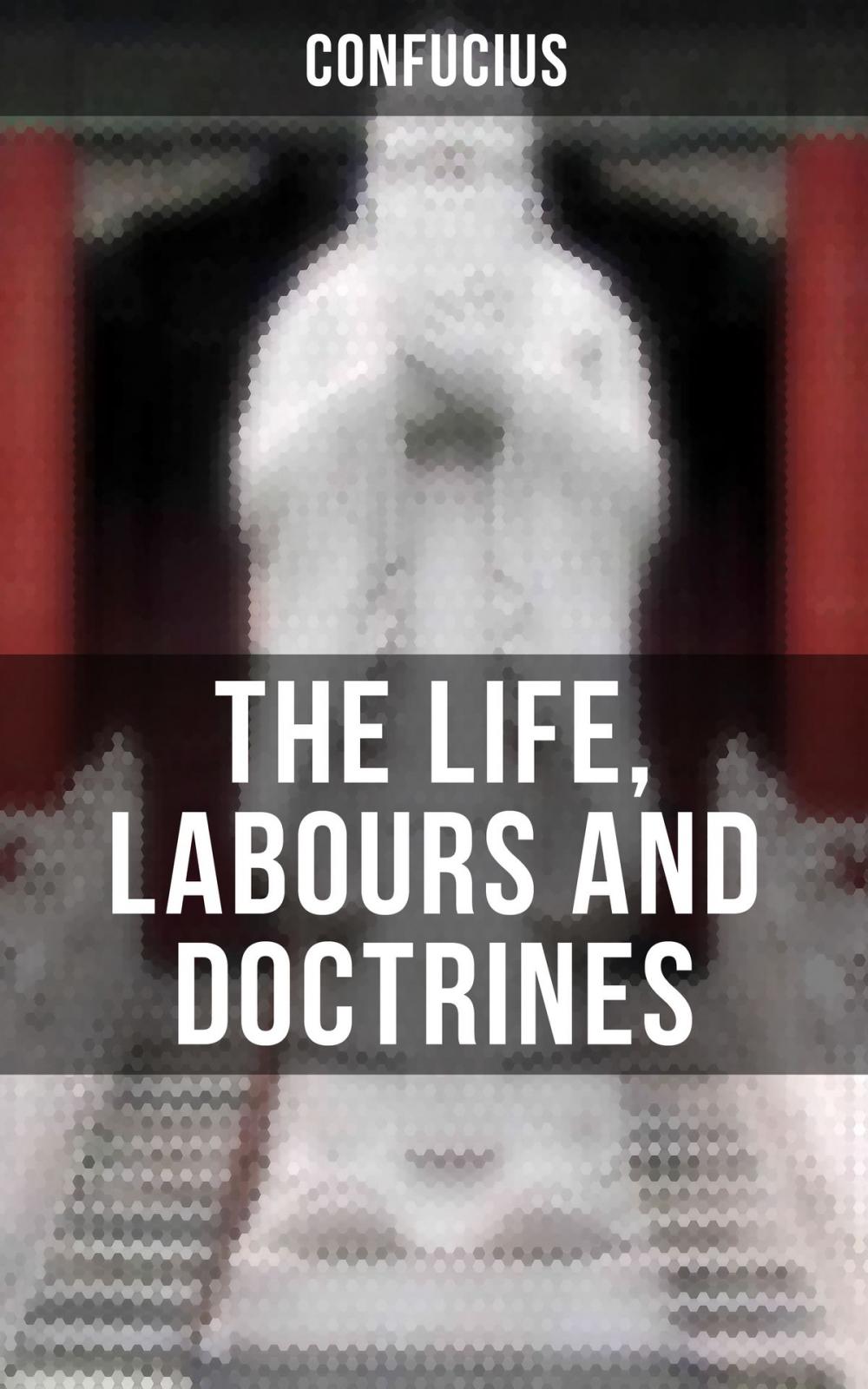 Big bigCover of THE LIFE, LABOURS AND DOCTRINES OF CONFUCIUS