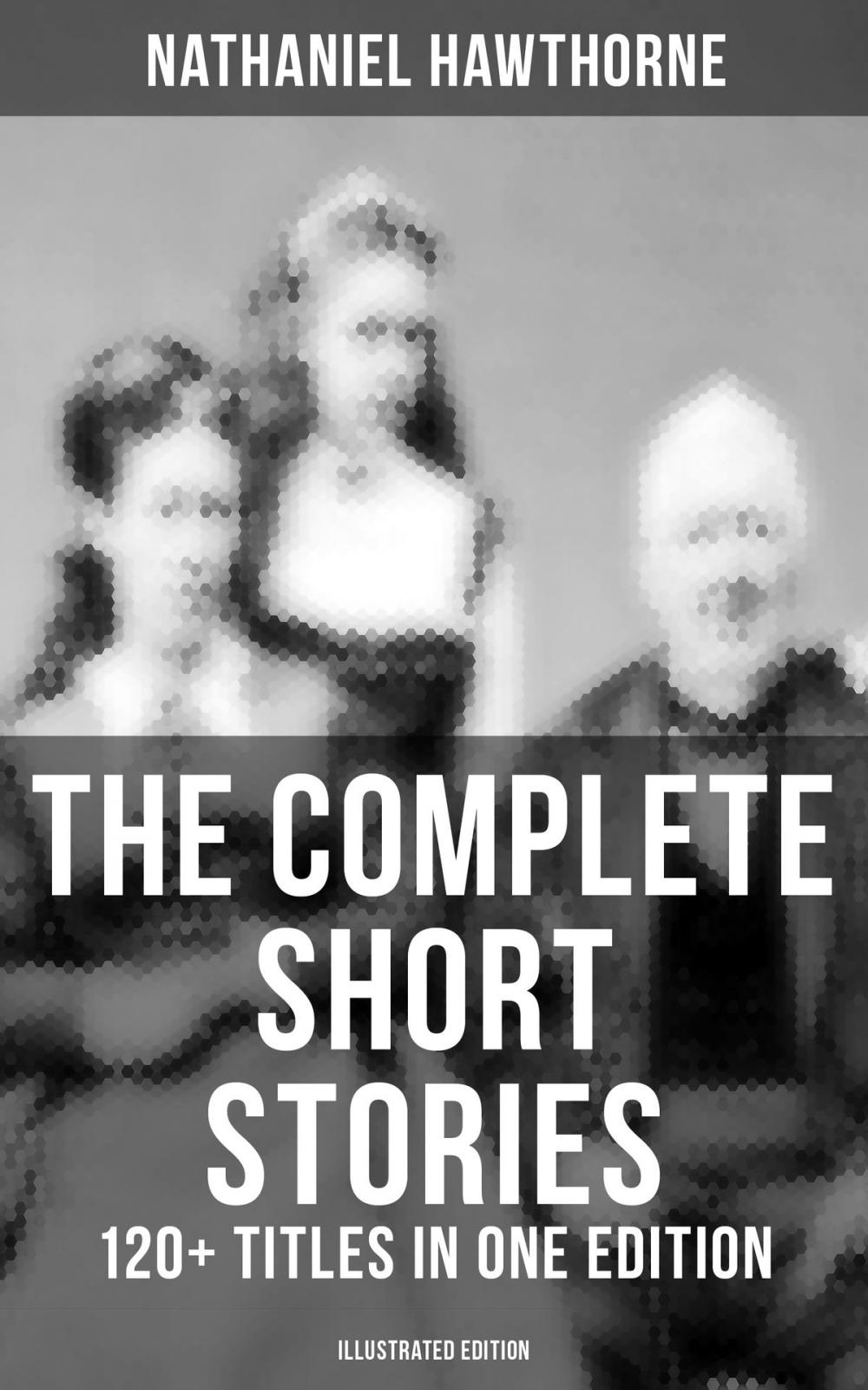 Big bigCover of The Complete Short Stories of Nathaniel Hawthorne: 120+ Titles in One Edition (Illustrated Edition)
