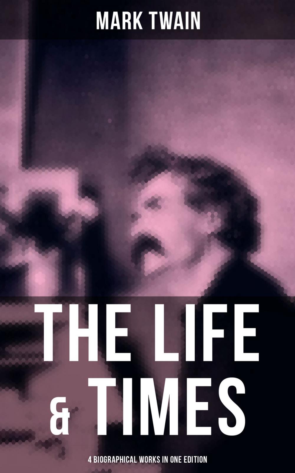 Big bigCover of The Life & Times of Mark Twain - 4 Biographical Works in One Edition