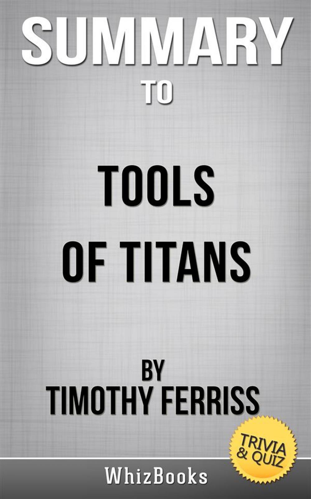 Big bigCover of Summary of Tools of Titans: The Tactics, Routines, and Habits of Billionaires, Icons, and World-Class Performers by Timothy Ferris (Trivia/Quiz Reads)
