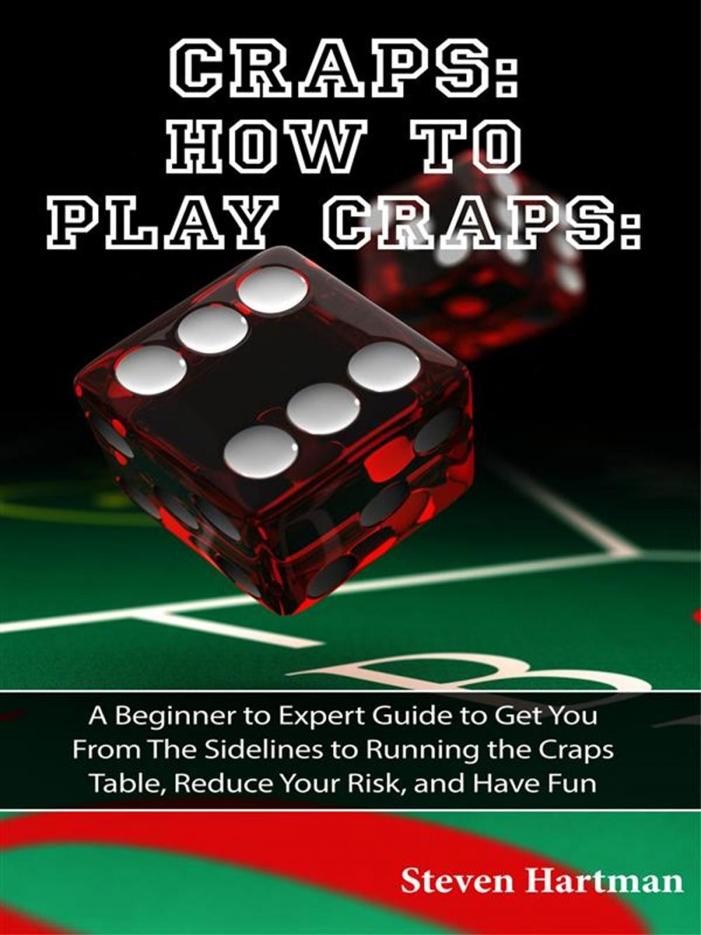 Big bigCover of Craps: How to Play Craps: A Beginner to Expert Guide to Get You From The Sidelines to Running the Craps Table, Reduce Your Risk, and Have Fun