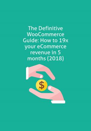Cover of the book The Definitive WooCommerce Guide: How to 19x your eCommerce revenue in 5 months (2018) by T. 哈福．艾克