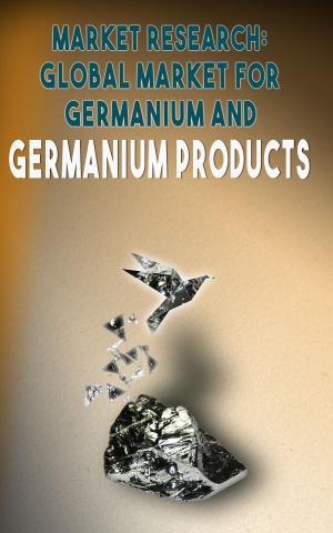 Cover of the book Market Research, Global Market for Germanium and Germanium Products by Andrei Besedin