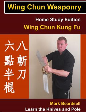 bigCover of the book Wing Chun Weaponry - Home Study Edition - Wing Chun Kung Fu - Learn The Knives and Pole by 