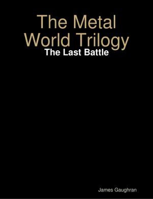 Cover of the book The Metal World Trilogy: The Last Battle by Kevin James Shay