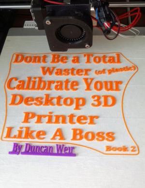 Cover of the book Don’t Be a Total Waster (of plastic) Calibrate Your Desktop 3D Printer Like A Boss Book 2 by Wooden Tiger