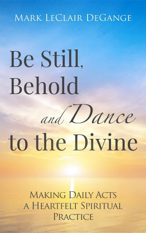 Cover of the book Be Still, Behold and Dance to the Divine by Selacia