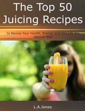 Book cover of The Top 50 Juicing Recipes to Revive Your Health, Energy and Sex Life the Natural Way