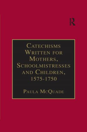 Cover of the book Catechisms Written for Mothers, Schoolmistresses and Children, 1575-1750 by Pia Markkanen, Charles Levenstein, Robert Forrant, John Wooding