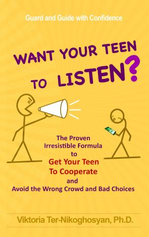 Cover of the book Want Your Teen to Listen? The Proven Irresistible Formula to Get Your Teen to Cooperate and Avoid the Wrong Crowd and Bad Choices by Deah Curry PhD