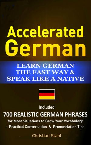 bigCover of the book Accelerated German Learn German the Fast Way & Speak Like a Native Included: 700 Realistic German Phrases For Most Situations to Grow Your Vocabulary + Practical Conversations and Pronunciation Tips by 