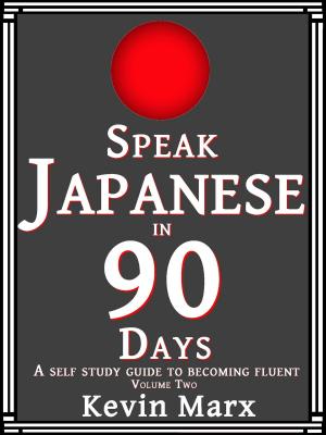 Cover of the book Speak Japanese in 90 Days: A Self Study Guide to Becoming Fluent: Volume Two by 