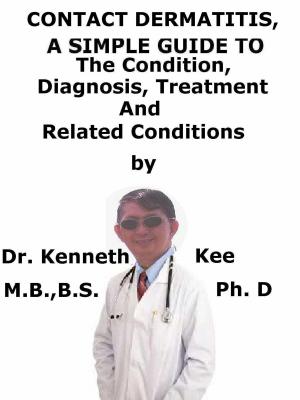 Book cover of Contact Dermatitis, A Simple Guide To The Condition, Diagnosis, Treatment And Related Conditions