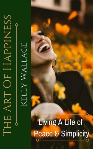 Cover of the book The Art Of Happiness: Living A Life Of Peace And Simplicity by Faith Lynella