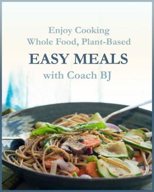 Cover of Enjoy Cooking Whole Food, Plant-Based EASY MEALS with Coach BJ