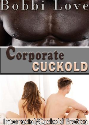 Cover of the book Corporate Cuckold (Interracial Erotica) by Bobbi Love