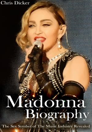 Cover of Madonna Biography: The Sex Symbol of The Music Industry Revealed