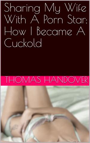 Cover of the book Sharing My Wife With A Porn Star: How I Became A Cuckold by Charlie Bent