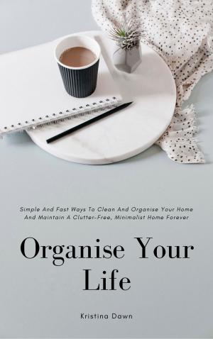 Book cover of Organising: Simple And Fast Ways Of House Cleaning And Organising And Maintain A Clutter-Free, Minimalist, Organised Home Forever.