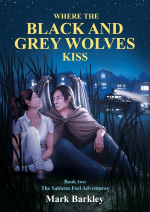 Cover of the book Where The Black and Grey Wolves Kiss, Book Two: The Sabienn Feel Adventures by Mark P. Kolba