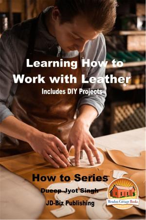 Cover of the book Learning How to Work with Leather: Includes DIY Projects by Dueep J. Singh