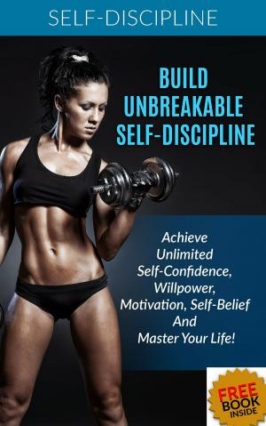 Book cover of Build Unbreakable Self-Discipline: Achieve Unlimited Self-Confidence, Willpower, Motivation, Self-Belief And Master Your Life!