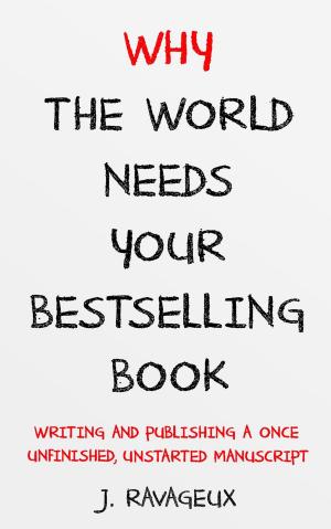 Cover of the book Why the World Needs Your Bestselling Book: Writing and Publishing a Once Unfinished, Unstarted Manuscript by David Thomas Roberts
