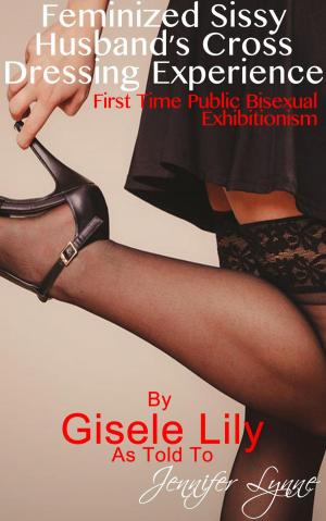Cover of the book Feminized Sissy Husband’s Cross Dressing Experience: First Time Public Bisexual Exhibitionism by Abigail Richeaux, Jennifer Lynne