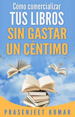 Cover of the book Cómo comercializar tus libros sin gastar un céntimo by Prasenjeet Kumar