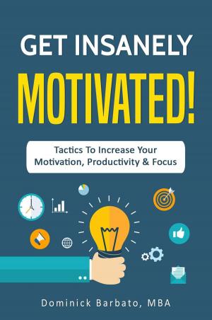 Cover of Get Insanely Motivated! Tactics To Increase Your Motivation, Productivity and Focus