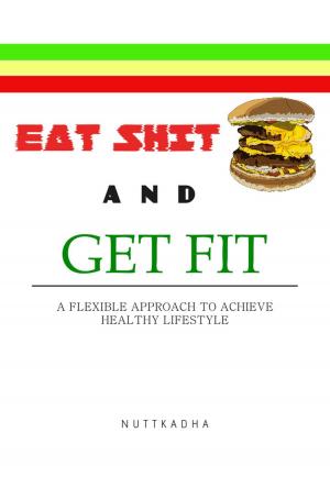 Cover of the book EAT SHIT AND GET FIT A flexible approach to achieve healthy lifestyle by M Laurence