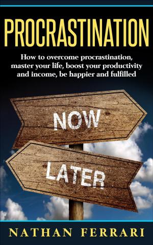 bigCover of the book Procrastination: How to overcome procrastination, master your life, boost your productivity and income, be happier and fulfilled by 