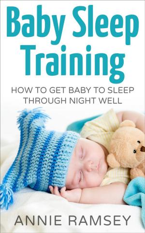 Cover of the book Baby Sleep Training: How to Get Baby to Sleep Through Night Well by Annie Ramsey
