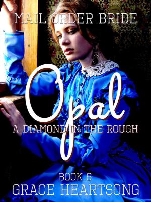 Cover of the book Mail Order Bride: Opal - A Diamond In The Rough by GRACE HEARTSONG