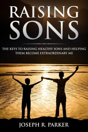 Cover of the book Raising Sons: The Keys to Raising Healthy Sons and Helping them Become Extraordinary Men by Peter Atkinson