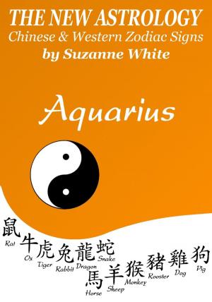 Cover of the book AQUARIUS THE NEW ASTROLOGY - CHINESE AND WESTERN ZODIAC SIGNS: THE NEW ASTROLOGY BY SUN SIGN by Suzanne White