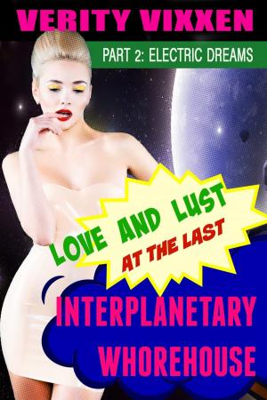 Cover of the book Love and Lust at the Last Interplanetary Whorehouse: Part 2 Electric Dreams by Verity Vixxen