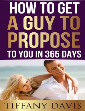 Cover of the book How to Get a Guy to Propose to You in 365 Days by Tony Kelbrat