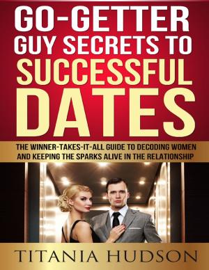 Book cover of Go Getter Guy Secrets to Successful Dates: The Winner-Takes-It-All Guide to Decoding Women and Keeping the Sparks Alive in the Relationship