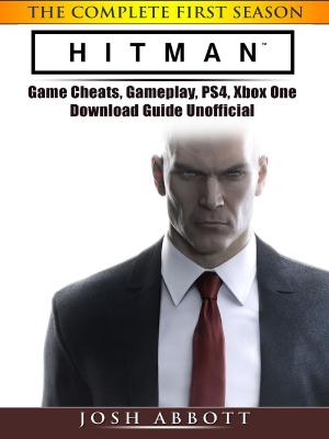 Book cover of Hitman the Complete First Season Game Cheats, Gameplay, PS4, Xbox One, Download Guide Unofficial