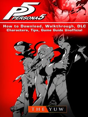 Cover of the book Persona 5 How to Download, Walkthrough, DLC, Characters, Tips, Game Guide Unofficial by Hiddenstuff Entertainment